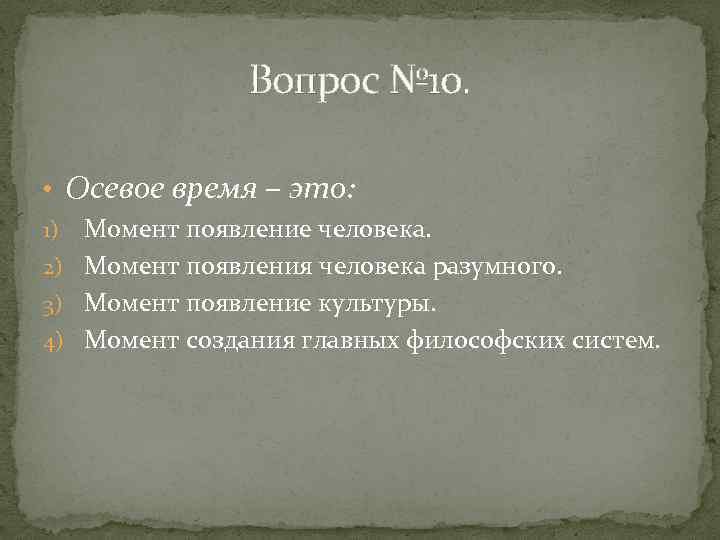 Вопрос № 10. • Осевое время – это: Момент появление человека. 2) Момент появления