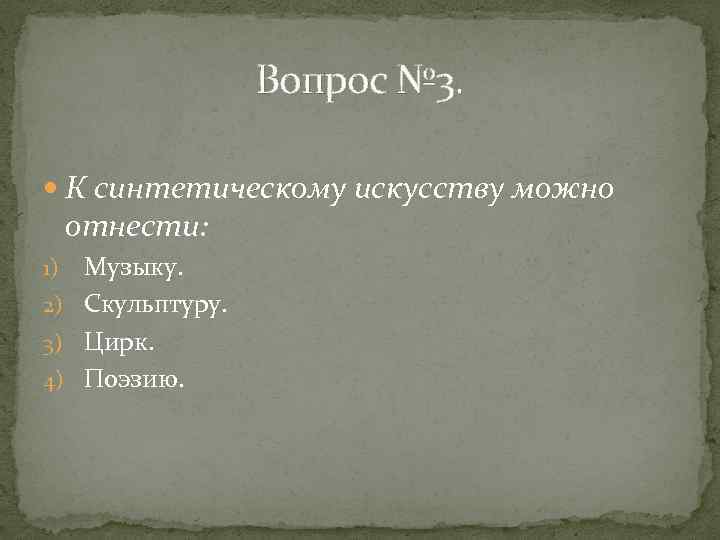 Вопрос № 3. К синтетическому искусству можно отнести: Музыку. 2) Скульптуру. 3) Цирк. 4)