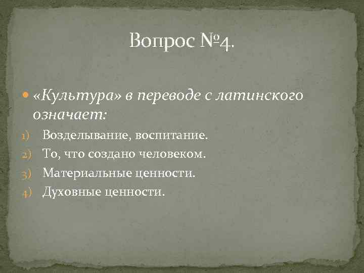 Вопрос № 4. «Культура» в переводе с латинского означает: Возделывание, воспитание. 2) То, что