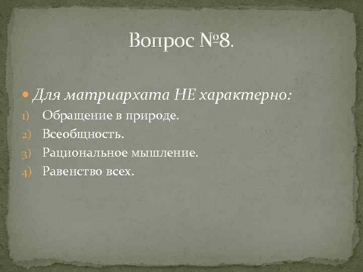 Вопрос № 8. Для матриархата НЕ характерно: Обращение в природе. 2) Всеобщность. 3) Рациональное