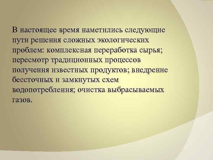 В настоящее время наметились следующие пути решения сложных экологических проблем: комплексная переработка сырья; пересмотр