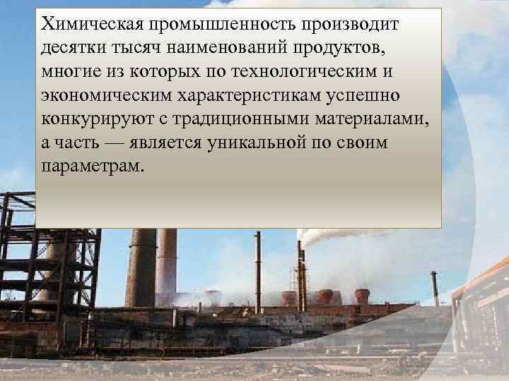 Химическая промышленность производит десятки тысяч наименований продуктов, многие из которых по технологическим и экономическим