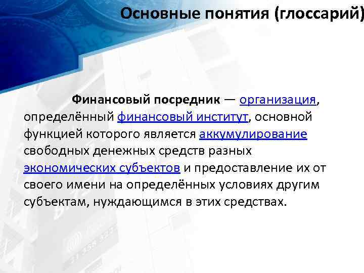 Основные понятия (глоссарий) Финансовый посредник — организация, определённый финансовый институт, основной функцией которого является