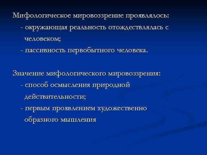 Мифологическое мировоззрение проявлялось: - окружающая реальность отождествлялась с человеком; - пассивность первобытного человека. Значение