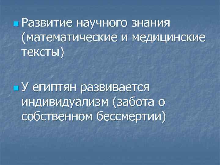 n Развитие научного знания (математические и медицинские тексты) n. У египтян развивается индивидуализм (забота