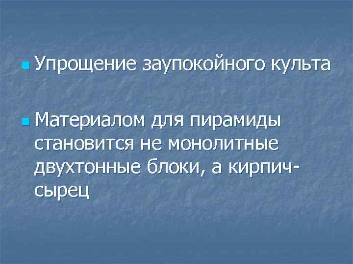 n Упрощение заупокойного культа n Материалом для пирамиды становится не монолитные двухтонные блоки, а