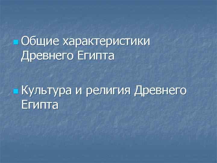 n Общие характеристики Древнего Египта n Культура Египта и религия Древнего 