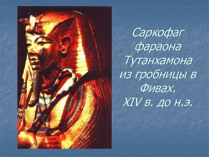 Саркофаг фараона Тутанхамона из гробницы в Фивах. XIV в. до н. э. 