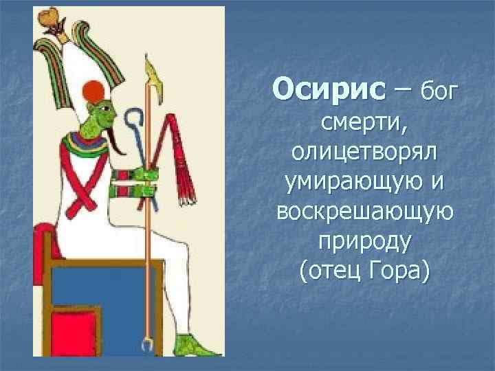 Осирис – бог смерти, олицетворял умирающую и воскрешающую природу (отец Гора) 