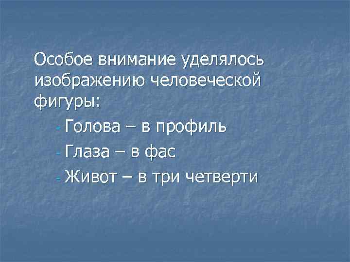 Особое внимание уделялось изображению человеческой фигуры: - Голова – в профиль - Глаза –