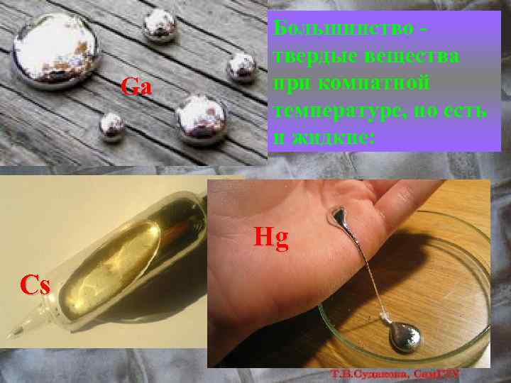 Ga Большинство - твердые вещества при комнатной температуре, но есть и жидкие: Hg Cs