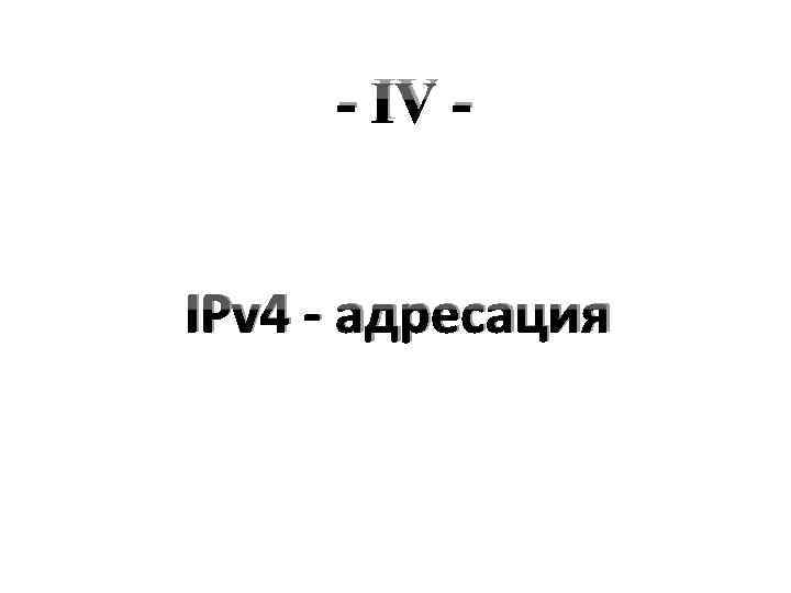 - IV IPv 4 - адресация 