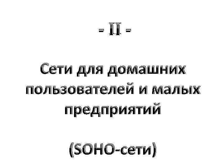 - II Сети для домашних пользователей и малых предприятий (SOHO-сети) 