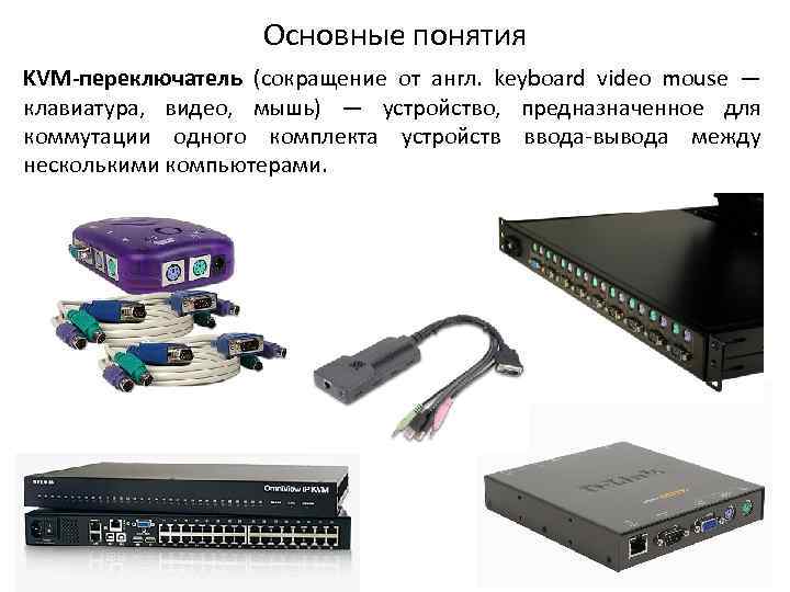 Основные понятия KVM-переключатель (сокращение от англ. keyboard video mouse — клавиатура, видео, мышь) —