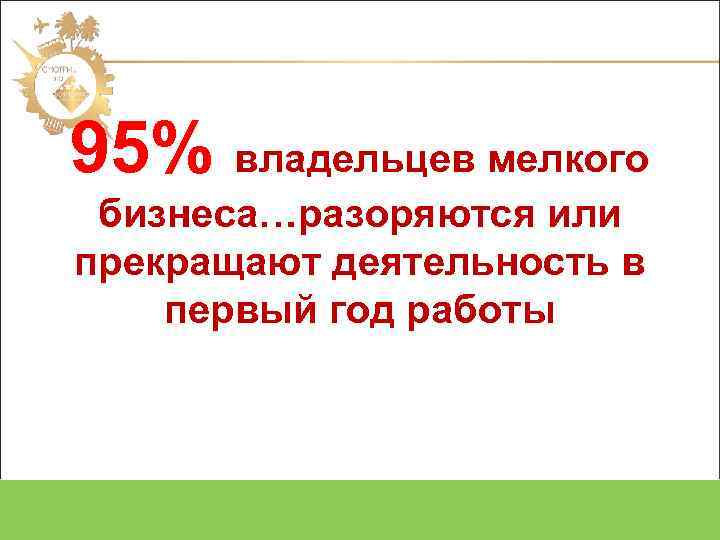 95% владельцев мелкого бизнеса…разоряются или прекращают деятельность в первый год работы Oriflame Cosmetics SA