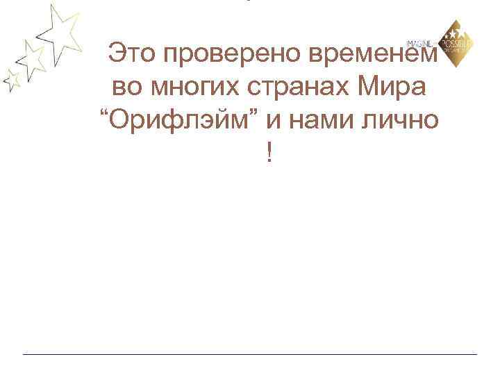 Это проверено временем во многих странах Мира “Орифлэйм” и нами лично ! 