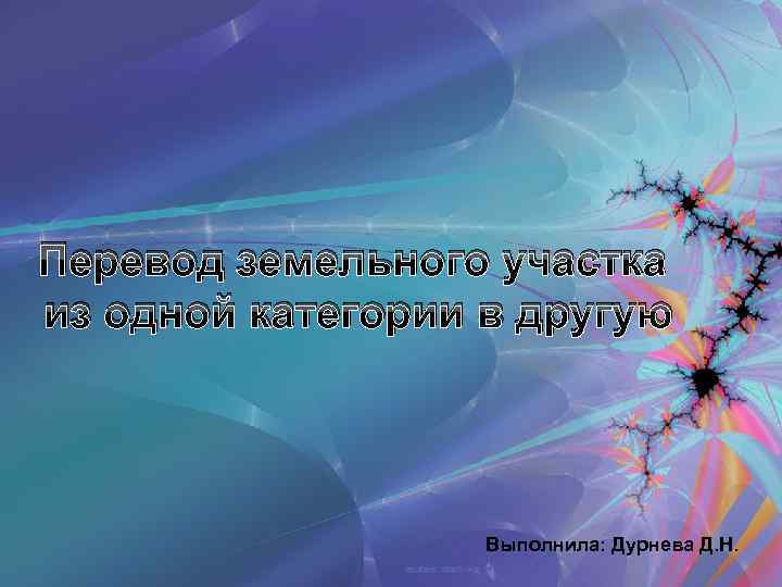 Перевод земельного участка из одной категории в другую Выполнила: Дурнева Д. Н. 