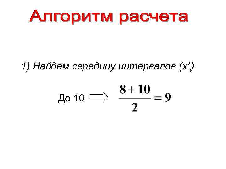 1) Найдем середину интервалов (x’i) До 10 