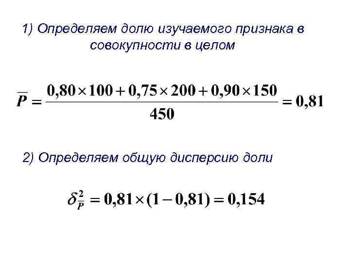 1) Определяем долю изучаемого признака в совокупности в целом 2) Определяем общую дисперсию доли