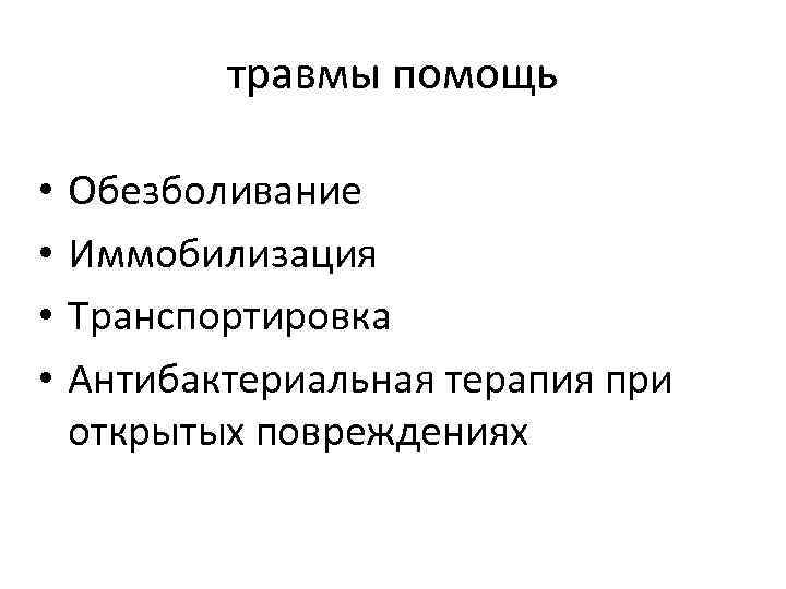 травмы помощь • • Обезболивание Иммобилизация Транспортировка Антибактериальная терапия при открытых повреждениях 