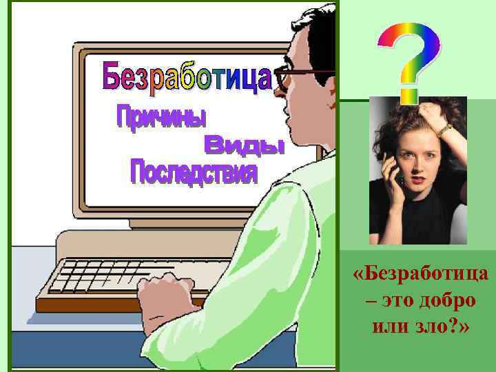  «Безработица – это добро или зло? » 