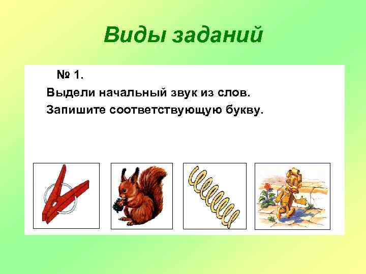 Виды заданий № 1. Выдели начальный звук из слов. Запишите соответствующую букву. 