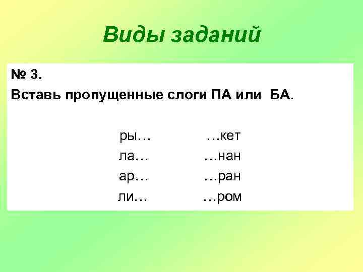 Виды заданий № 3. Вставь пропущенные слоги ПА или БА. ры… ла… ар… ли…