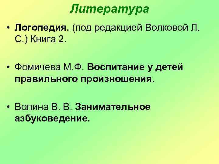 Литература • Логопедия. (под редакцией Волковой Л. С. ) Книга 2. • Фомичева М.