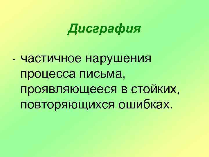 Дисграфия - частичное нарушения процесса письма, проявляющееся в стойких, повторяющихся ошибках. 