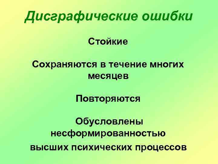 Дисграфические ошибки Стойкие Сохраняются в течение многих месяцев Повторяются Обусловлены несформированностью высших психических процессов