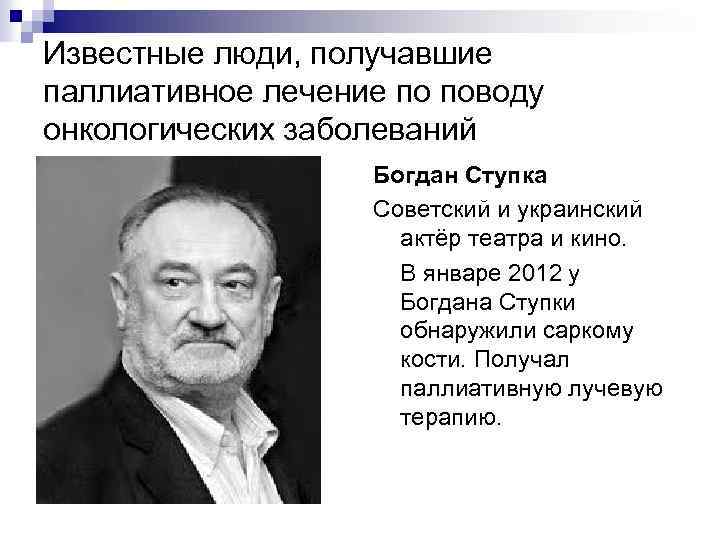 Известные люди, получавшие паллиативное лечение по поводу онкологических заболеваний Богдан Ступка Советский и украинский