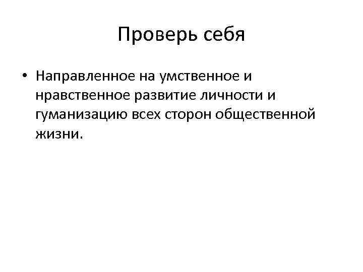 Проверь себя • Направленное на умственное и нравственное развитие личности и гуманизацию всех сторон