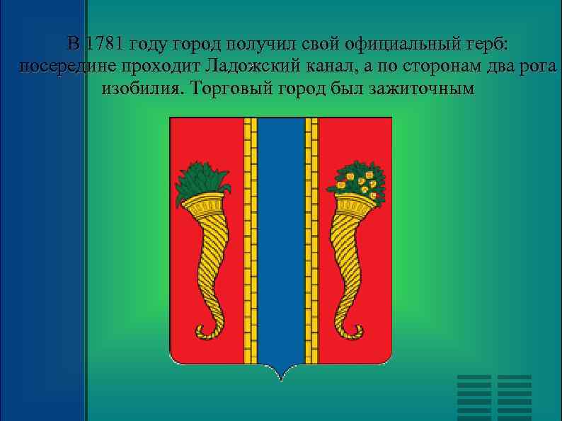 В 1781 году город получил свой официальный герб: . посередине проходит Ладожский канал, а