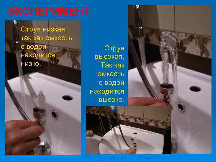 ЭКСПЕРИМЕНТ Струя низкая, так как емкость с водой находится низко. Струя высокая, Так как