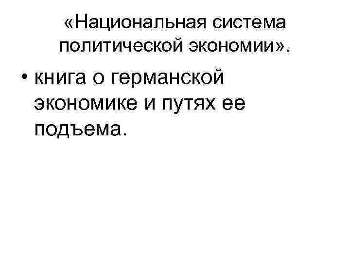  «Национальная система политической экономии» . • книга о германской экономике и путях ее