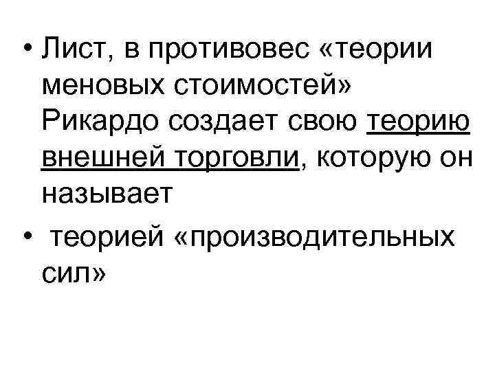  • Лист, в противовес «теории меновых стоимостей» Рикардо создает свою теорию внешней торговли,