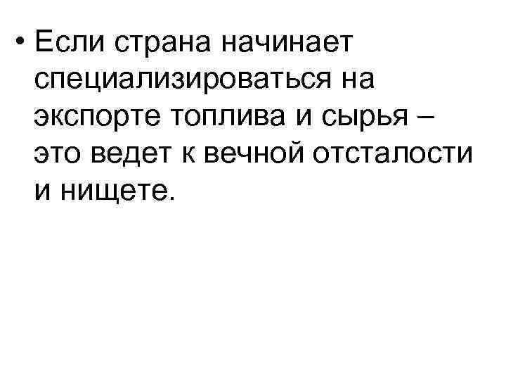  • Если страна начинает специализироваться на экспорте топлива и сырья – это ведет