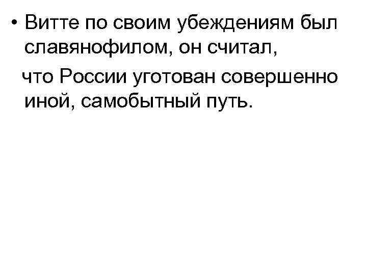  • Витте по своим убеждениям был славянофилом, он считал, что России уготован совершенно