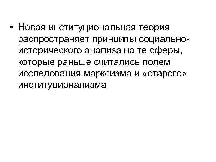  • Новая институциональная теория распространяет принципы социальноисторического анализа на те сферы, которые раньше