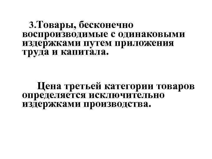 3. Товары, бесконечно воспроизводимые с одинаковыми издержками путем приложения труда и капитала. Цена третьей