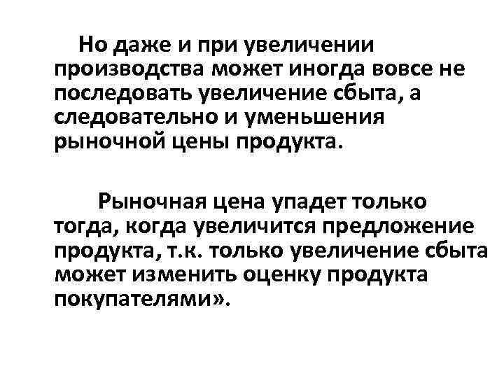 Но даже и при увеличении производства может иногда вовсе не последовать увеличение сбыта, а