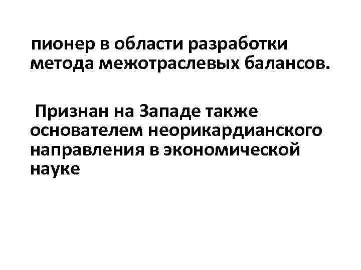 пионер в области разработки метода межотраслевых балансов. Признан на Западе также основателем неорикардианского направления