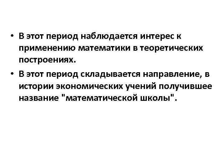  • В этот период наблюдается интерес к применению математики в теоретических построениях. •