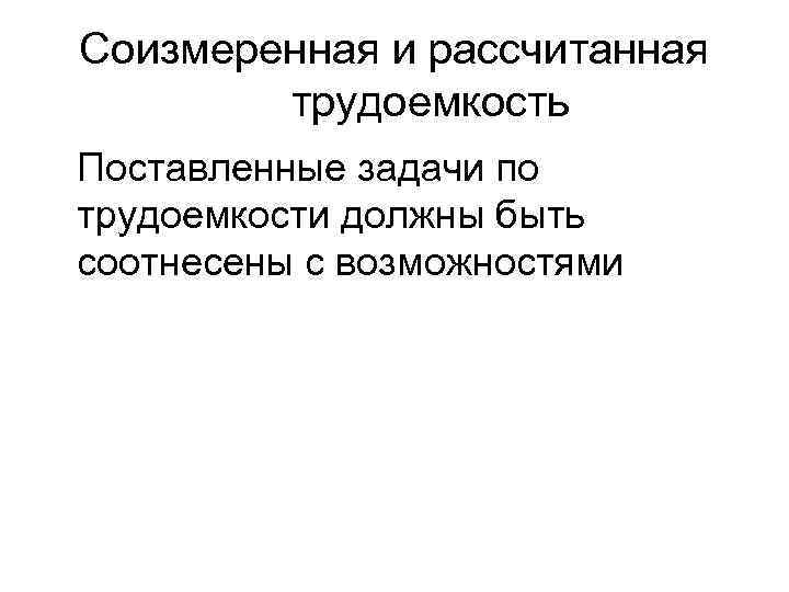 Соизмеренная и рассчитанная трудоемкость Поставленные задачи по трудоемкости должны быть соотнесены с возможностями 