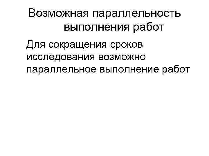 Возможная параллельность выполнения работ Для сокращения сроков исследования возможно параллельное выполнение работ 