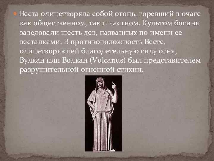  Веста олицетворяла собой огонь, горевший в очаге как общественном, так и частном. Культом