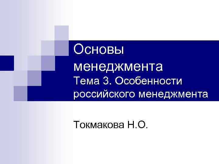 Основы менеджмента Тема 3. Особенности российского менеджмента Токмакова Н. О. 