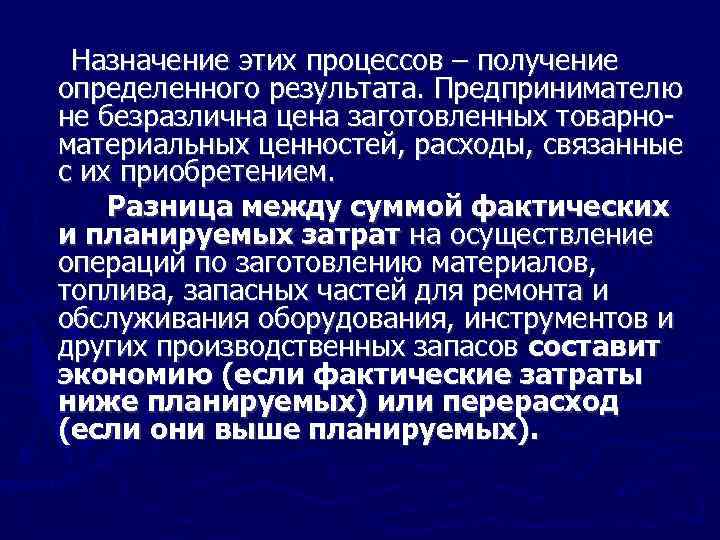 Назначение этих процессов – получение определенного результата. Предпринимателю не безразлична цена заготовленных товарно материальных