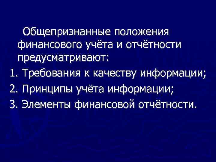 Общепризнанные положения финансового учёта и отчётности предусматривают: 1. Требования к качеству информации; 2. Принципы