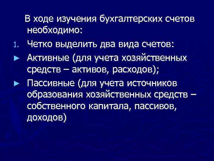 В ходе изучения бухгалтерских счетов необходимо: 1. Четко выделить два вида счетов: ► Активные